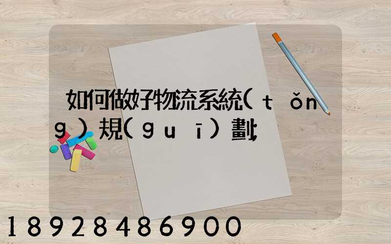 如何做好物流系統(tǒng)規(guī)劃
