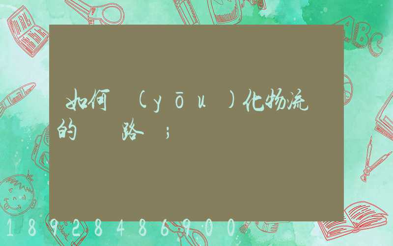 如何優(yōu)化物流網的運輸路線