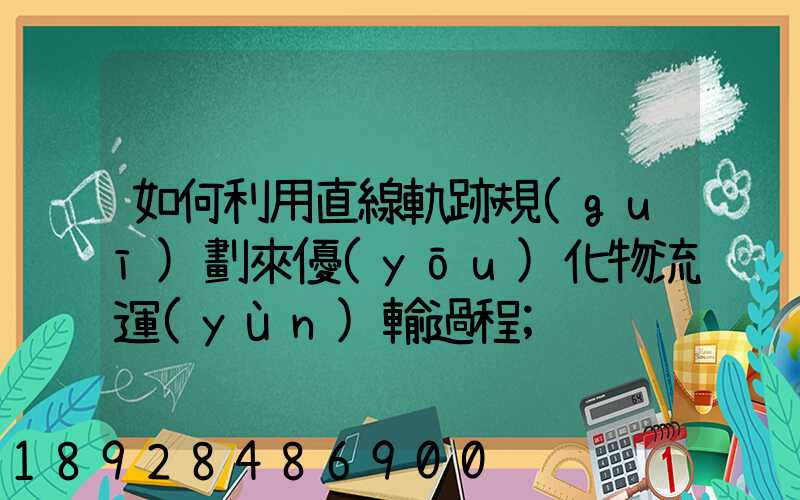 如何利用直線軌跡規(guī)劃來優(yōu)化物流運(yùn)輸過程