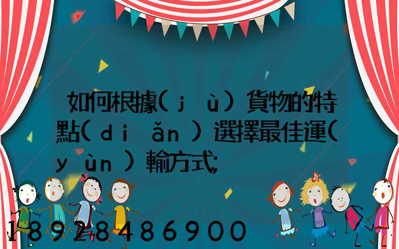 如何根據(jù)貨物的特點(diǎn)選擇最佳運(yùn)輸方式
