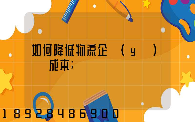 如何降低物流企業(yè)運輸成本