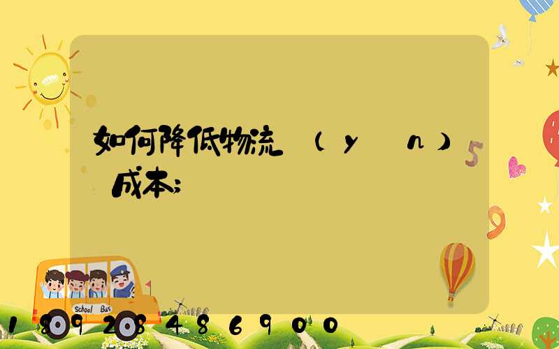 如何降低物流運(yùn)輸成本