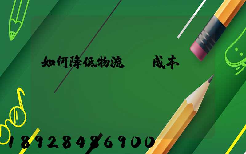 如何降低物流運輸成本