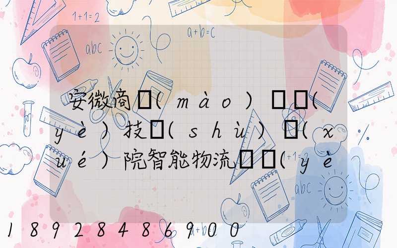 安微商貿(mào)職業(yè)技術(shù)學(xué)院智能物流專業(yè)怎樣