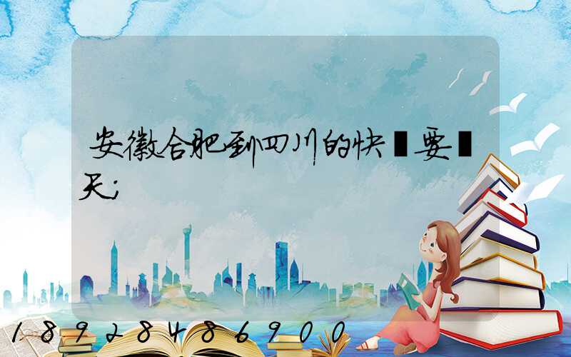 安徽合肥到四川的快遞要幾天