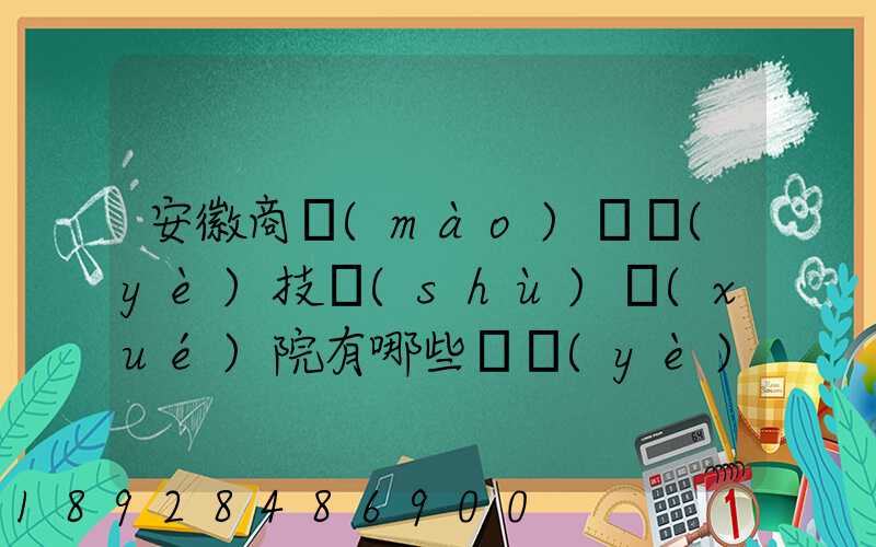 安徽商貿(mào)職業(yè)技術(shù)學(xué)院有哪些專業(yè)快來(lái)看看它有哪些熱門專業(yè)