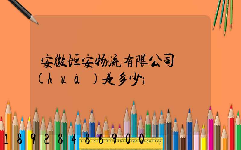 安徽恒安物流有限公司電話(huà)是多少