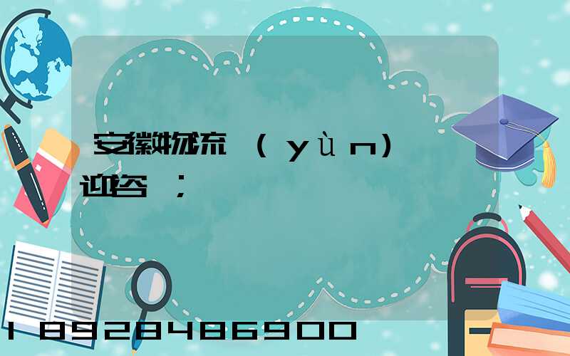 安徽物流運(yùn)輸歡迎咨詢