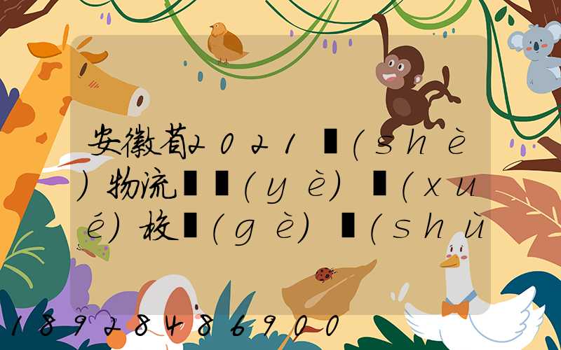 安徽省2021設(shè)物流專業(yè)學(xué)校個(gè)數(shù)