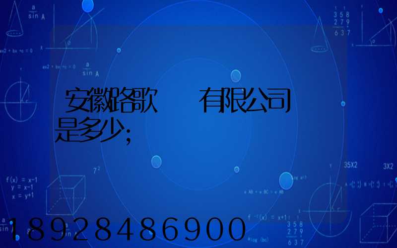 安徽路歌運輸有限公司電話是多少