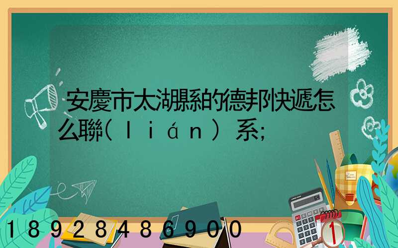 安慶市太湖縣的德邦快遞怎么聯(lián)系