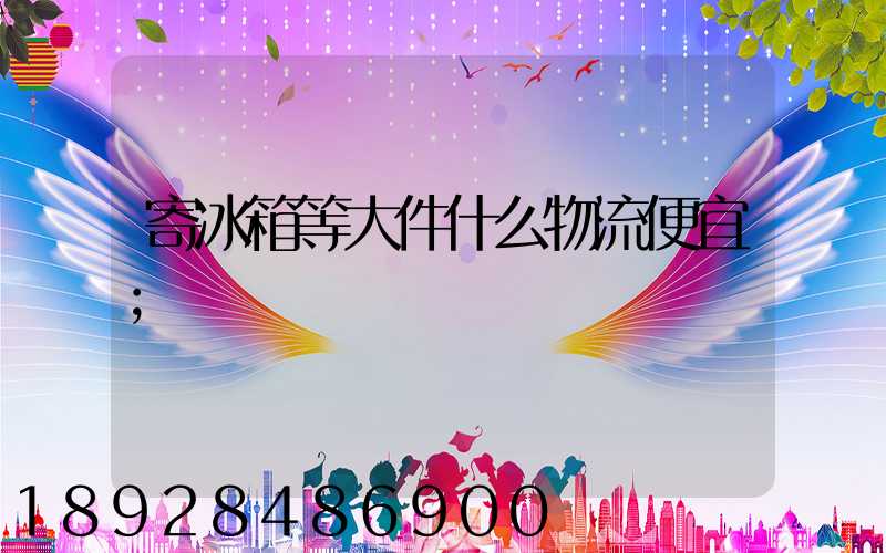 寄冰箱等大件什么物流便宜
