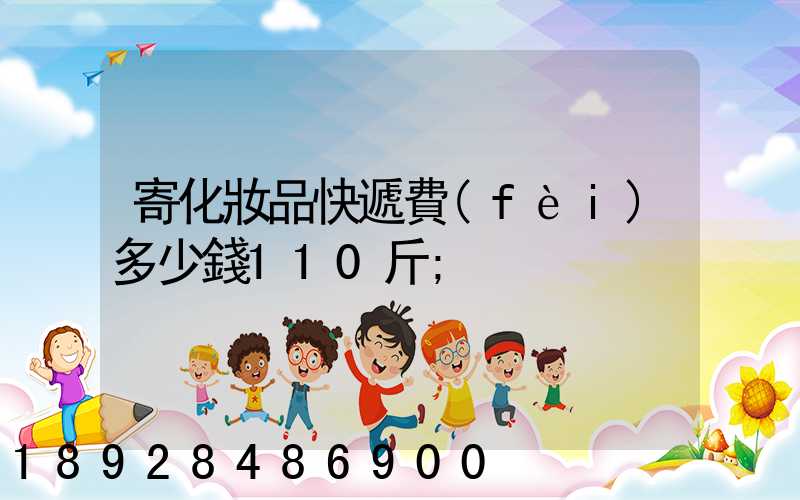 寄化妝品快遞費(fèi)多少錢110斤