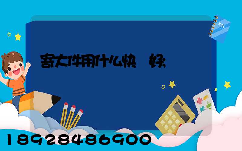 寄大件用什么快遞好