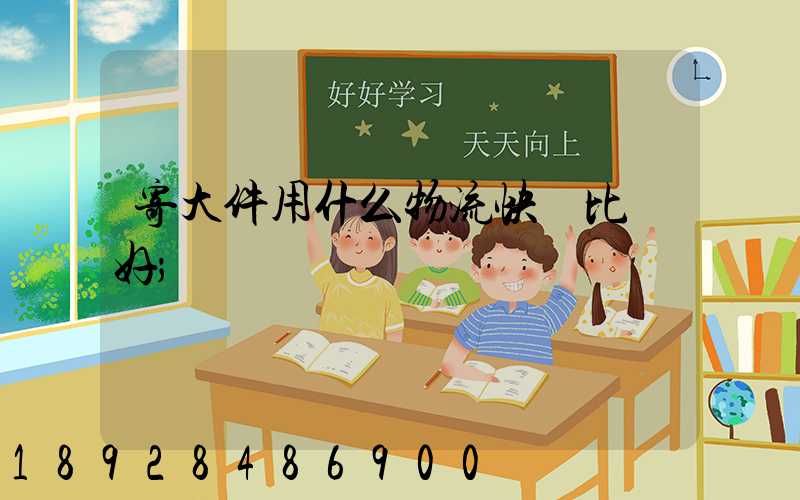 寄大件用什么物流快遞比較好