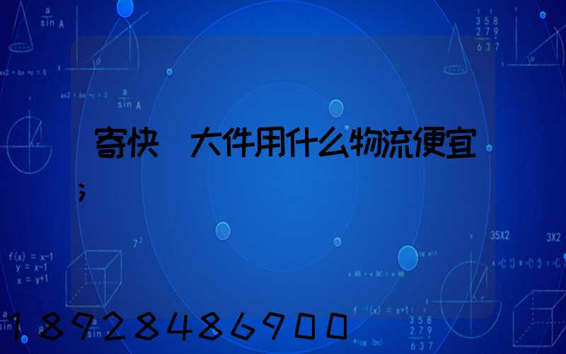 寄快遞大件用什么物流便宜