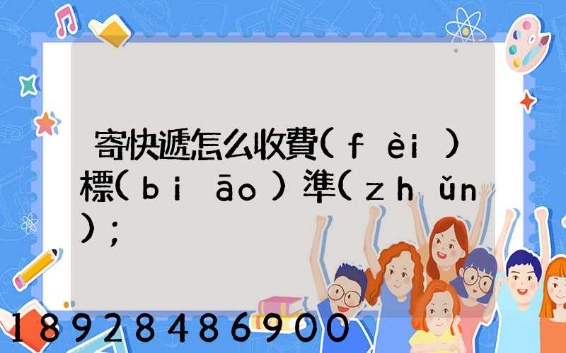 寄快遞怎么收費(fèi)標(biāo)準(zhǔn)