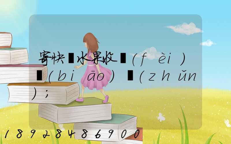 寄快遞水果收費(fèi)標(biāo)準(zhǔn)