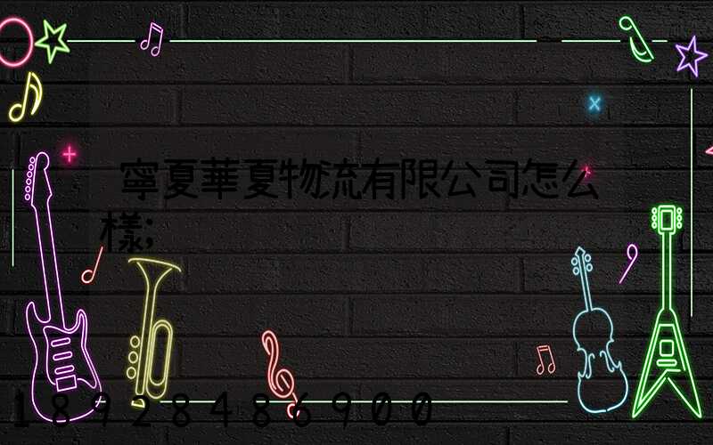 寧夏華夏物流有限公司怎么樣