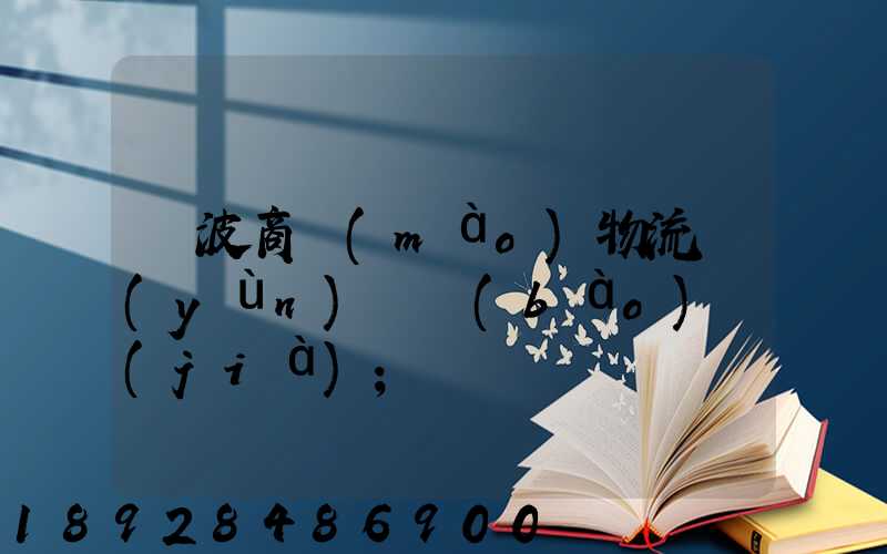 寧波商貿(mào)物流運(yùn)輸報(bào)價(jià)