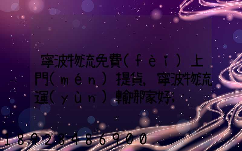 寧波物流免費(fèi)上門(mén)提貨,寧波物流運(yùn)輸哪家好