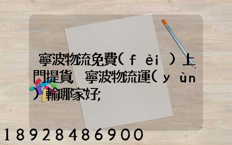 寧波物流免費(fèi)上門提貨,寧波物流運(yùn)輸哪家好