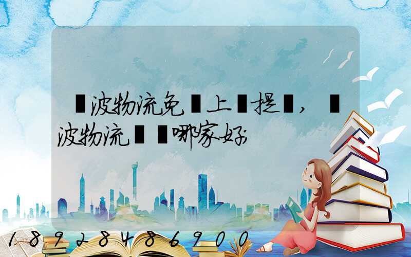 寧波物流免費上門提貨,寧波物流運輸哪家好