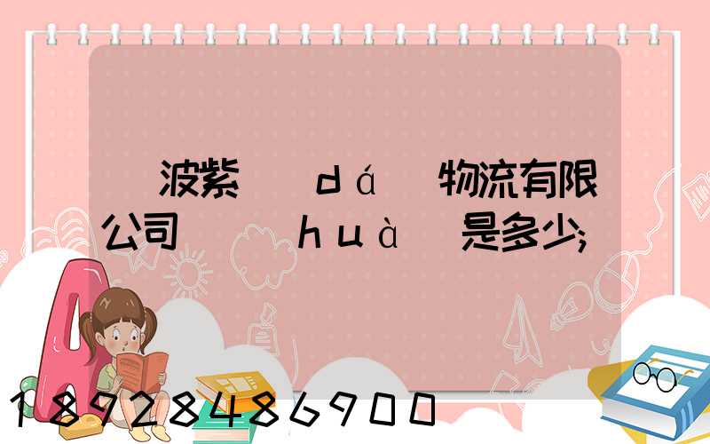 寧波紫達(dá)物流有限公司電話(huà)是多少