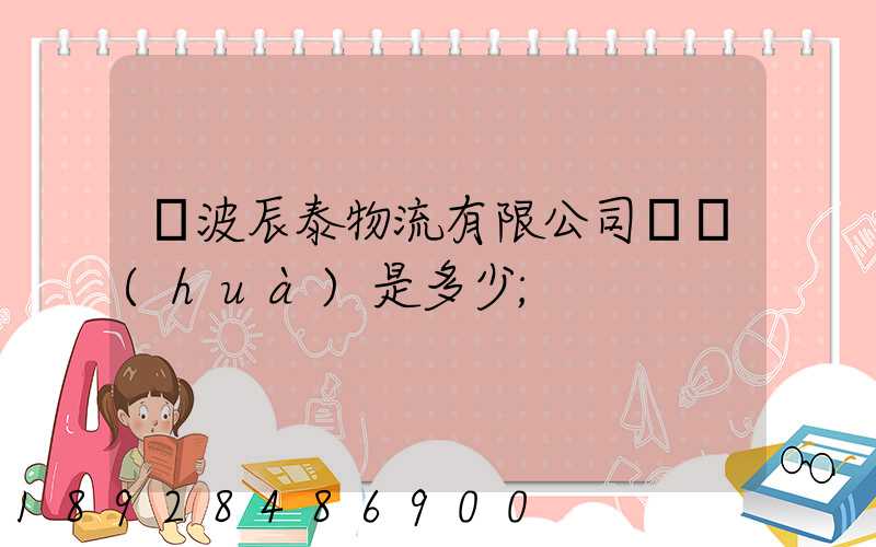 寧波辰泰物流有限公司電話(huà)是多少