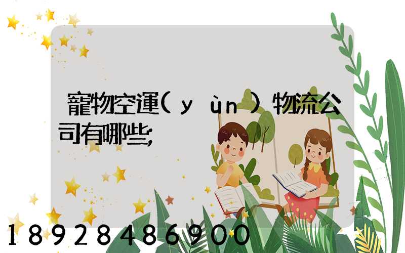 寵物空運(yùn)物流公司有哪些