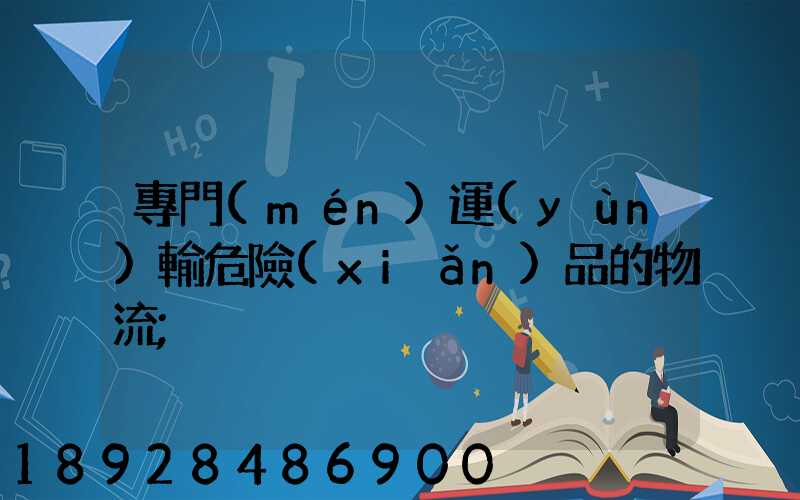專門(mén)運(yùn)輸危險(xiǎn)品的物流