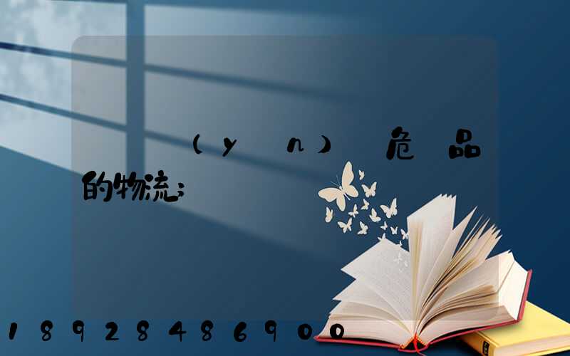 專門運(yùn)輸危險品的物流
