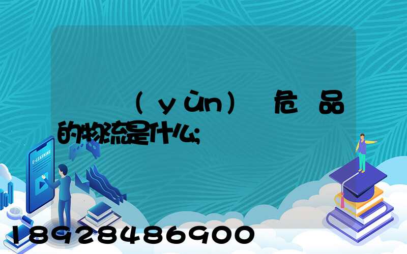 專門運(yùn)輸危險品的物流是什么