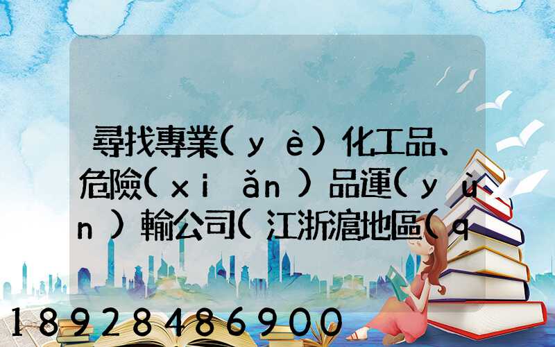 尋找專業(yè)化工品、危險(xiǎn)品運(yùn)輸公司(江浙滬地區(qū))
