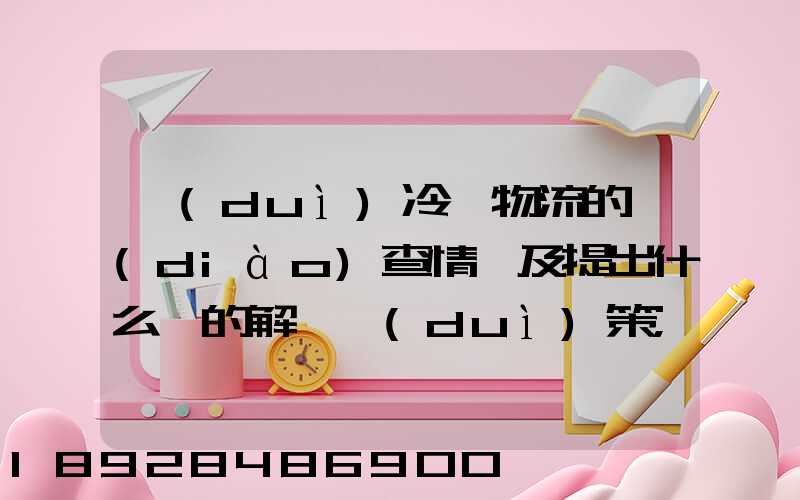對(duì)冷鏈物流的調(diào)查情況及提出什么樣的解決對(duì)策