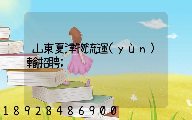 山東夏津物流運(yùn)輸招聘