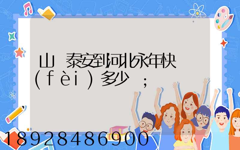 山東泰安到河北永年快遞費(fèi)多少錢