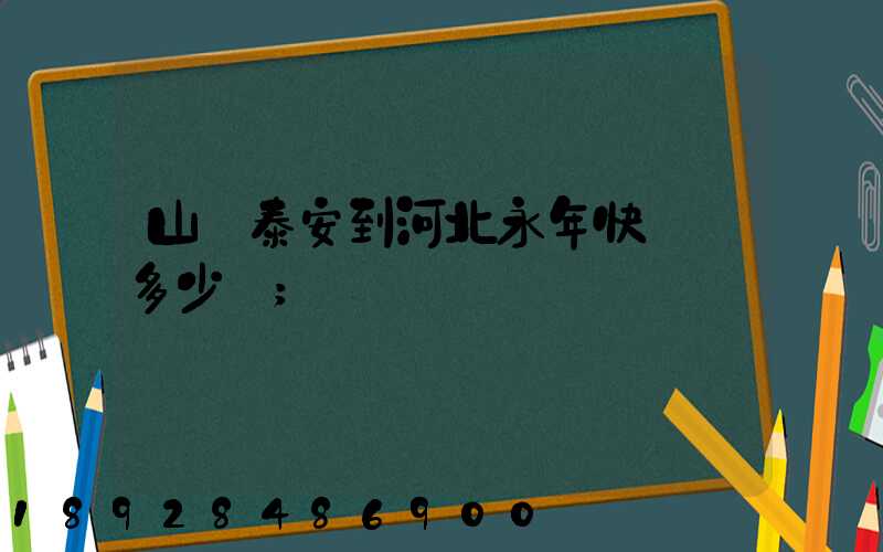 山東泰安到河北永年快遞費多少錢