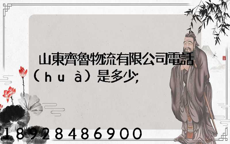 山東齊魯物流有限公司電話(huà)是多少
