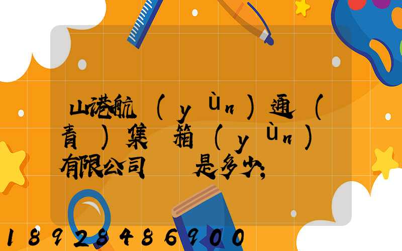 山港航運(yùn)通寶(青島)集裝箱運(yùn)輸有限公司電話是多少