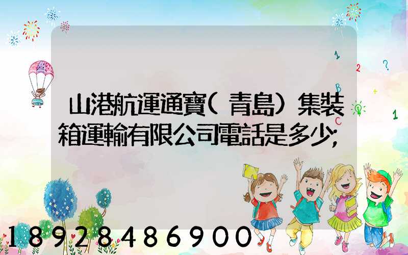 山港航運通寶(青島)集裝箱運輸有限公司電話是多少