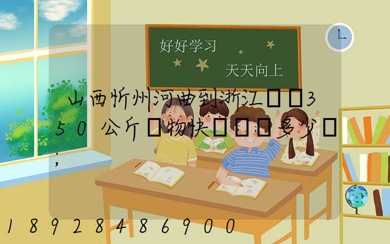 山西忻州河曲到浙江義烏350公斤貨物快遞運輸多少錢