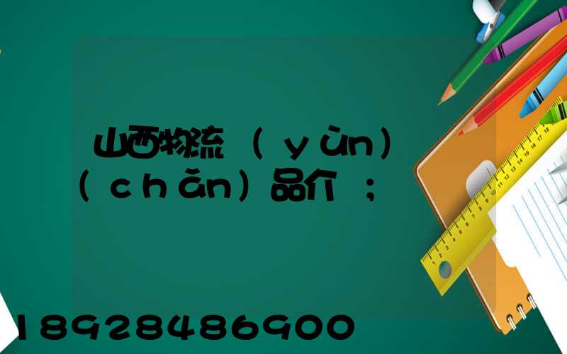 山西物流運(yùn)輸產(chǎn)品介紹