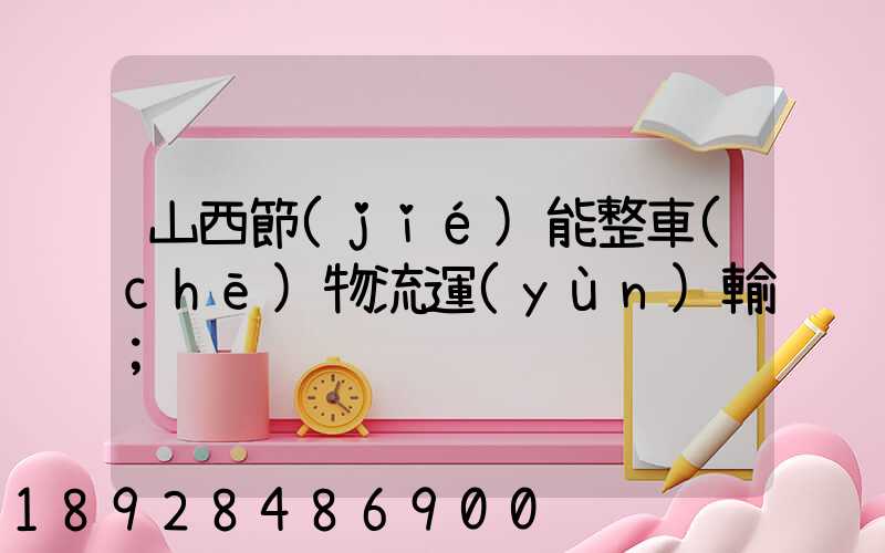 山西節(jié)能整車(chē)物流運(yùn)輸