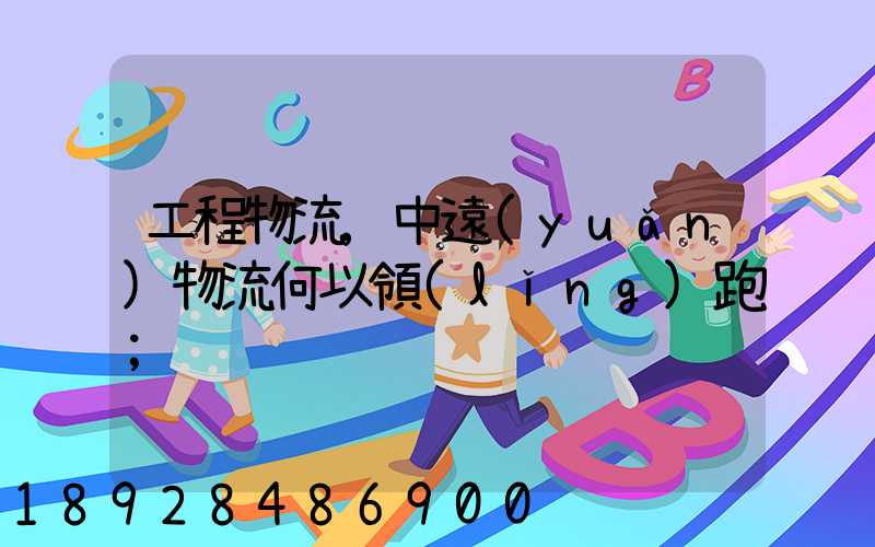 工程物流,中遠(yuǎn)物流何以領(lǐng)跑