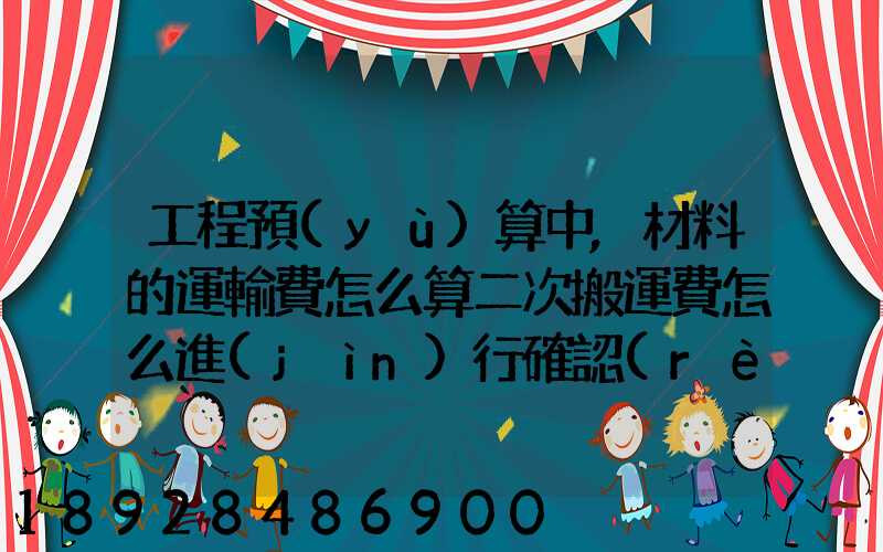 工程預(yù)算中,材料的運輸費怎么算二次搬運費怎么進(jìn)行確認(rèn)