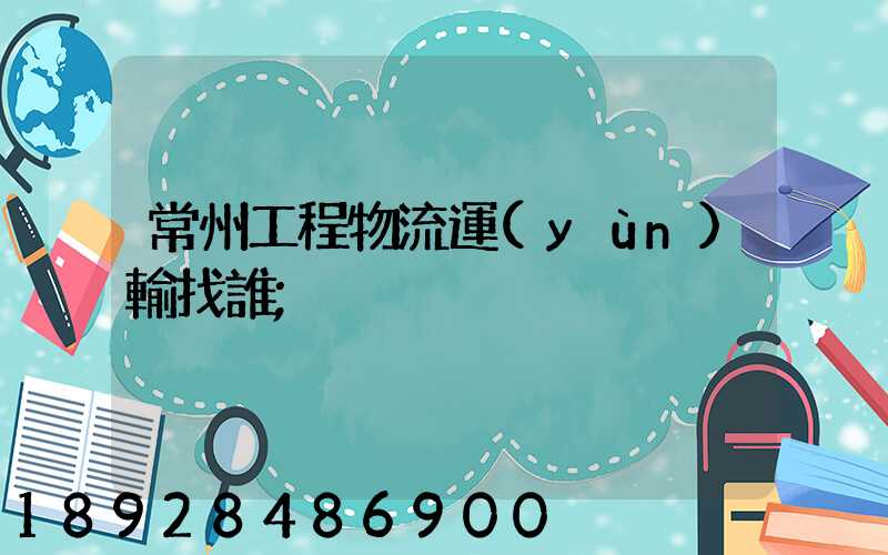 常州工程物流運(yùn)輸找誰