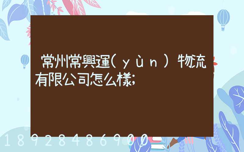 常州常興運(yùn)物流有限公司怎么樣