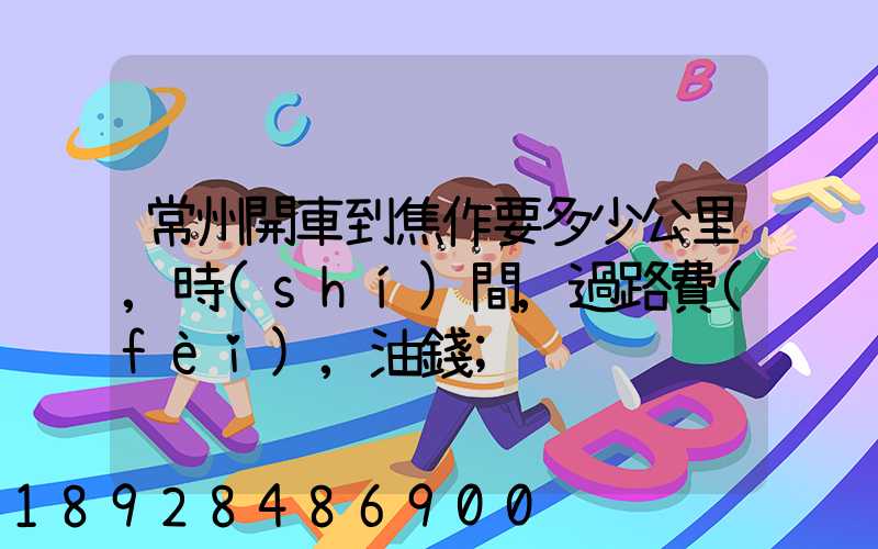 常州開車到焦作要多少公里,時(shí)間,過路費(fèi),油錢