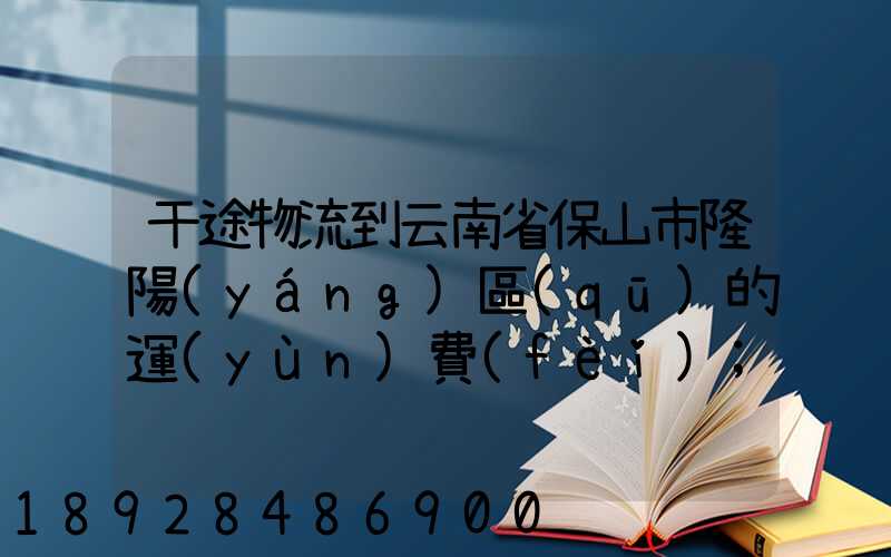 干途物流到云南省保山市隆陽(yáng)區(qū)的運(yùn)費(fèi)